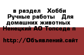  в раздел : Хобби. Ручные работы » Для домашних животных . Ненецкий АО,Топседа п.